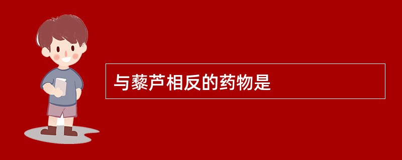 与藜芦相反的药物是