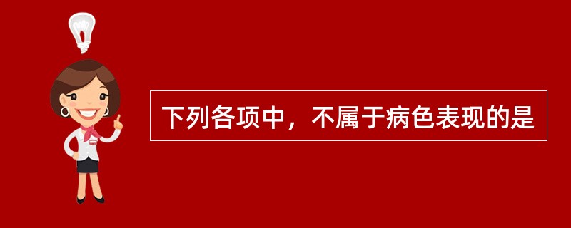 下列各项中，不属于病色表现的是