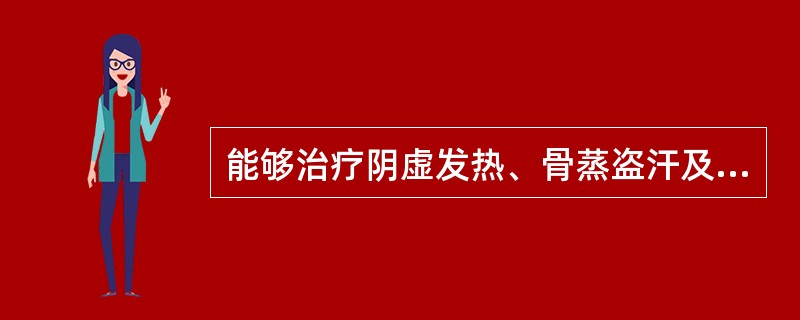 能够治疗阴虚发热、骨蒸盗汗及遗精等证，有退虚热、制相火作用的药物是