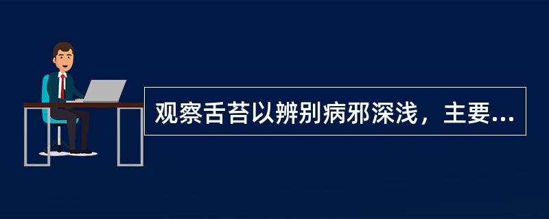 观察舌苔以辨别病邪深浅，主要依据是