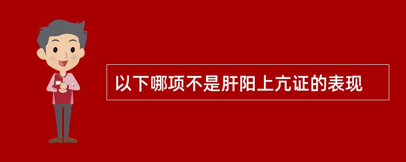 以下哪项不是肝阳上亢证的表现