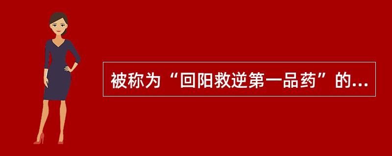 被称为“回阳救逆第一品药”的药物是