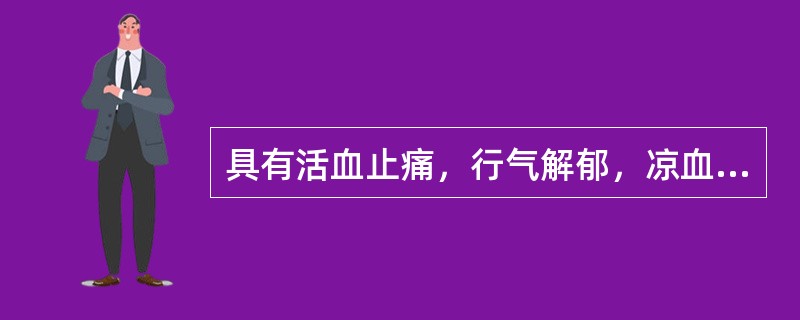 具有活血止痛，行气解郁，凉血清心，利胆退黄功效的药物是