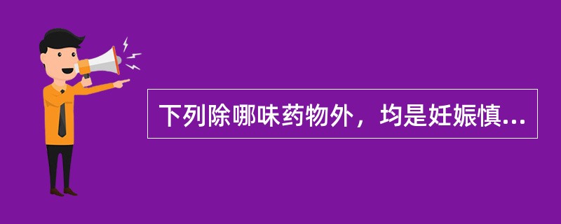 下列除哪味药物外，均是妊娠慎用药物