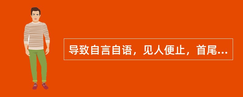 导致自言自语，见人便止，首尾不续的病因是