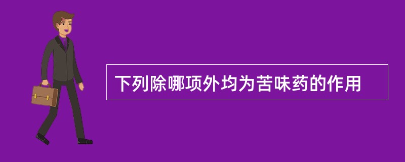 下列除哪项外均为苦味药的作用