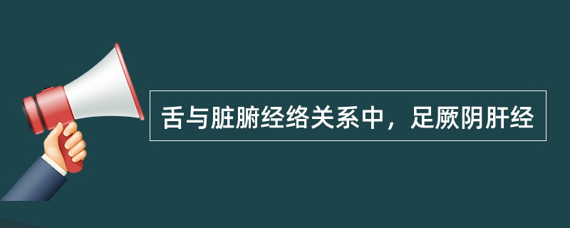 舌与脏腑经络关系中，足厥阴肝经