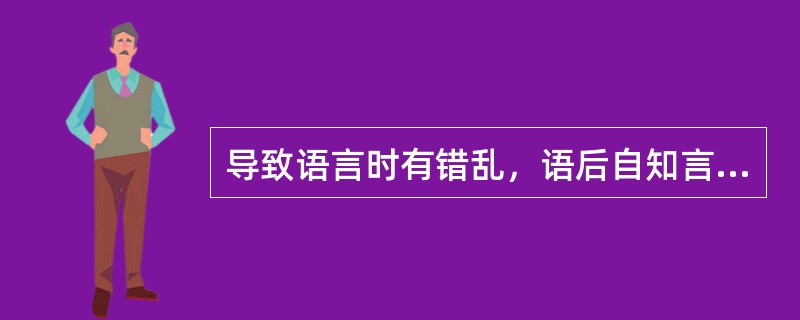 导致语言时有错乱，语后自知言错的病因是