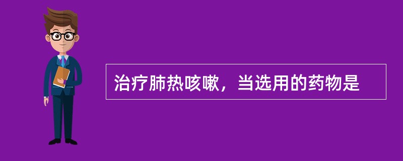 治疗肺热咳嗽，当选用的药物是