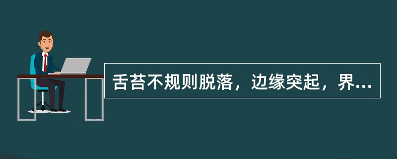 舌苔不规则脱落，边缘突起，界限清楚的是