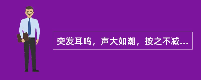 突发耳鸣，声大如潮，按之不减者属