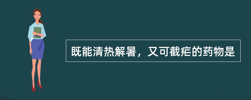 既能清热解暑，又可截疟的药物是