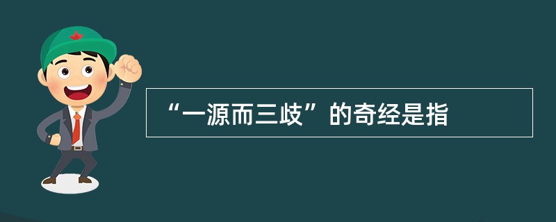 “一源而三歧”的奇经是指