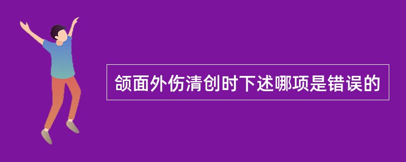 颌面外伤清创时下述哪项是错误的