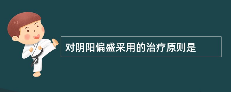 对阴阳偏盛采用的治疗原则是