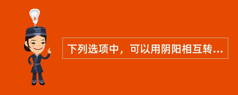 下列选项中，可以用阴阳相互转化来解释的是