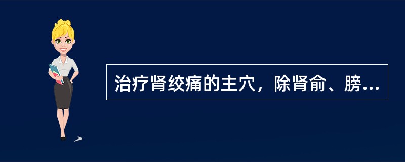 治疗肾绞痛的主穴，除肾俞、膀胱俞外，还包括