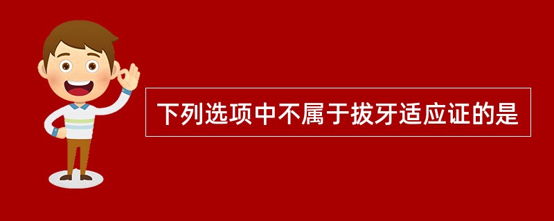 下列选项中不属于拔牙适应证的是