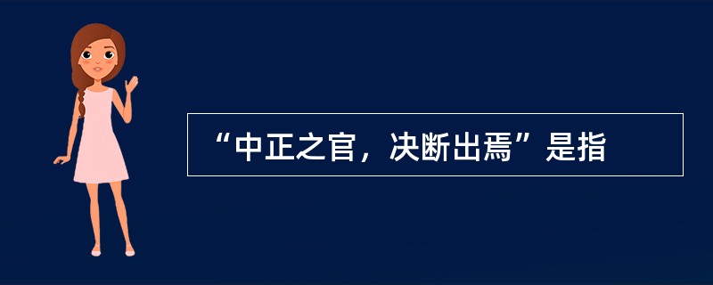 “中正之官，决断出焉”是指