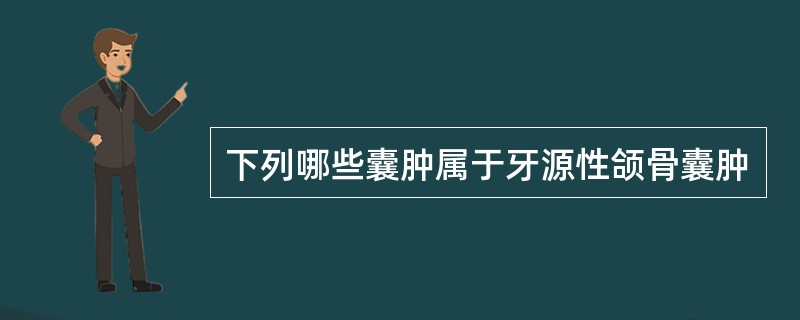 下列哪些囊肿属于牙源性颌骨囊肿