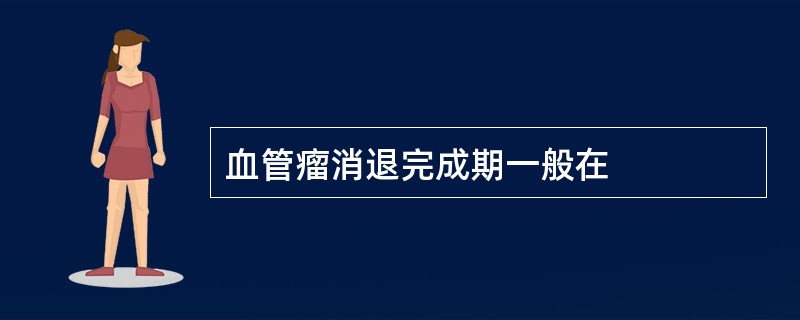 血管瘤消退完成期一般在