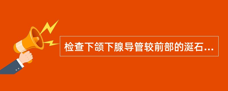 检查下颌下腺导管较前部的涎石应行