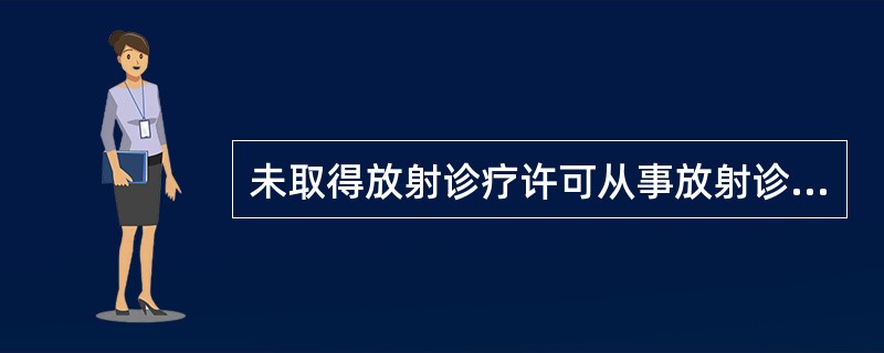 未取得放射诊疗许可从事放射诊疗工作情节严重的应