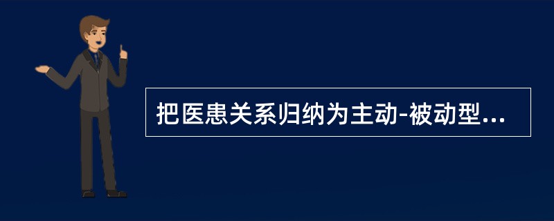 把医患关系归纳为主动-被动型、指导-合作型、共同参与型的是