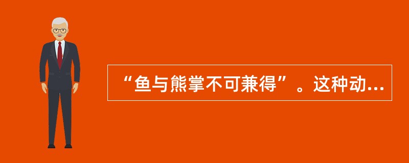 “鱼与熊掌不可兼得”。这种动机冲突是