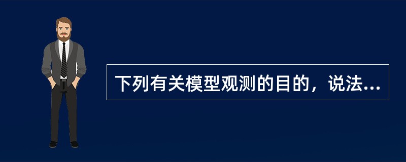 下列有关模型观测的目的，说法不正确的是