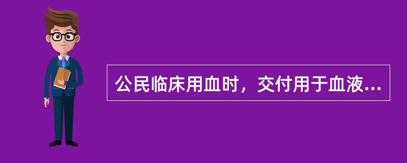 公民临床用血时，交付用于血液的费用没有包括