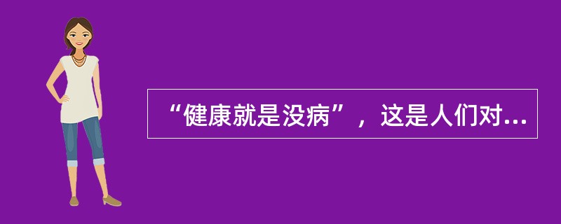 “健康就是没病”，这是人们对健康的