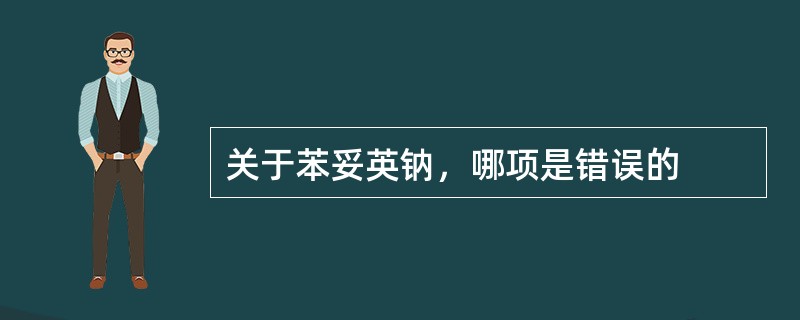 关于苯妥英钠，哪项是错误的