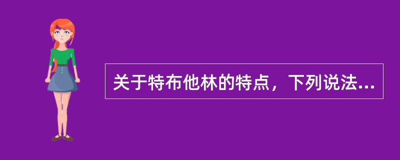关于特布他林的特点，下列说法错误的是