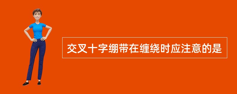 交叉十字绷带在缠绕时应注意的是