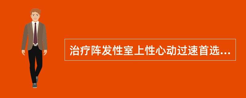 治疗阵发性室上性心动过速首选药物是