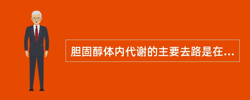 胆固醇体内代谢的主要去路是在肝中转化为