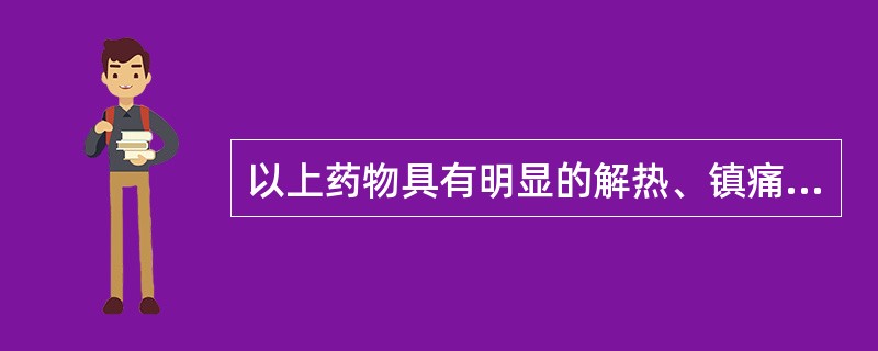 以上药物具有明显的解热、镇痛、抗炎，抗风湿作用的是