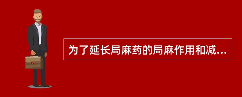 为了延长局麻药的局麻作用和减少不良反应，可加用