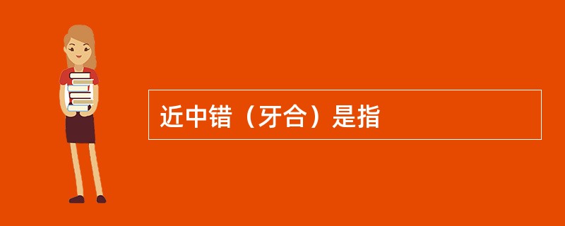 近中错（牙合）是指