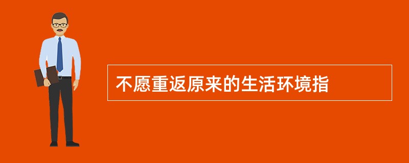 不愿重返原来的生活环境指 