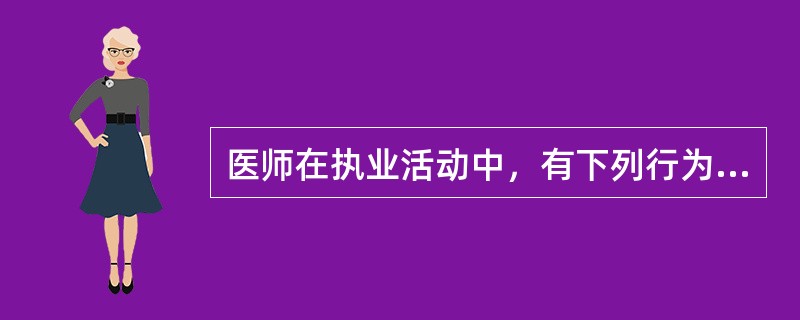 医师在执业活动中，有下列行为之一的，由县级以上人民政府卫生行政部门给予警告或者责令暂停6个月以上1年以下执业活动，情节严重的，吊销其执业证书，除了