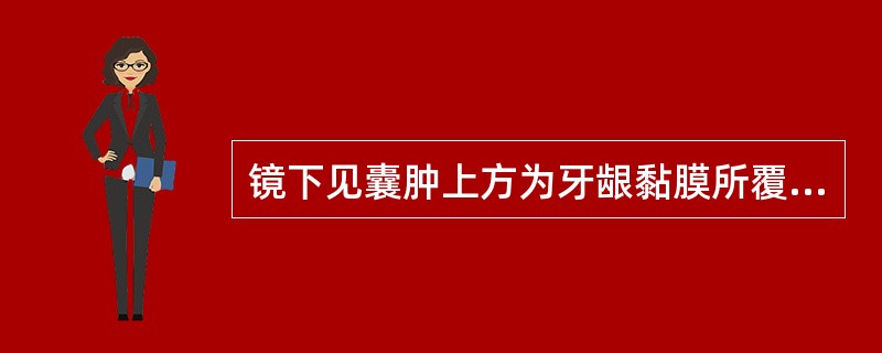 镜下见囊肿上方为牙龈黏膜所覆盖，囊肿衬里上皮具有缩余釉上皮特征，肉眼见囊肿内含清亮液体或血性液体，为以上哪种疾病的表现 