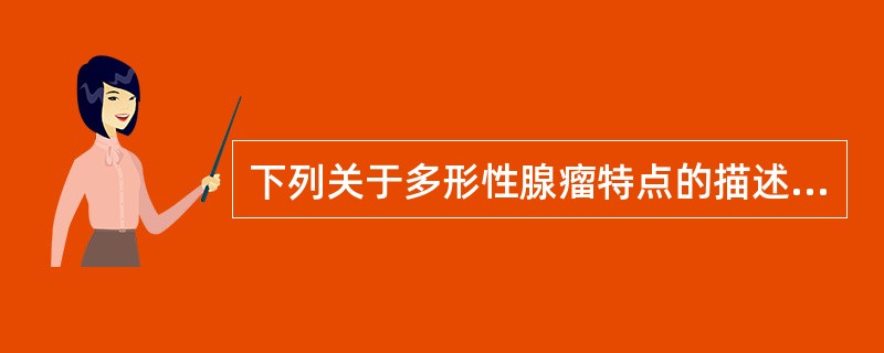 下列关于多形性腺瘤特点的描述正确的一项是