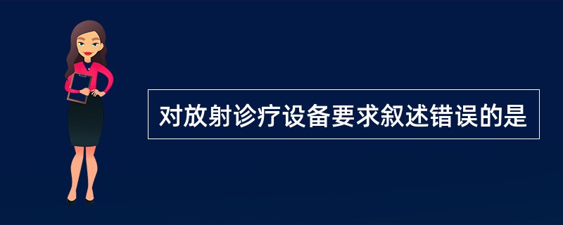 对放射诊疗设备要求叙述错误的是