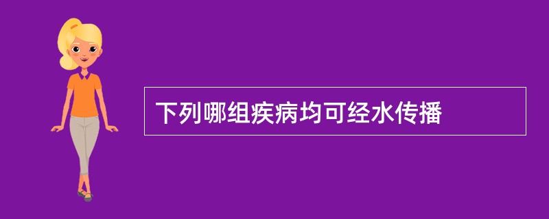 下列哪组疾病均可经水传播