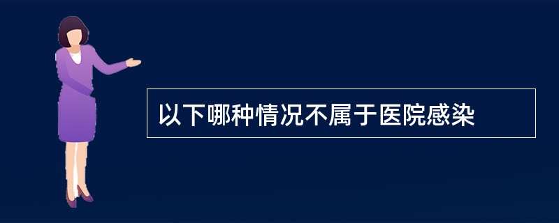 以下哪种情况不属于医院感染