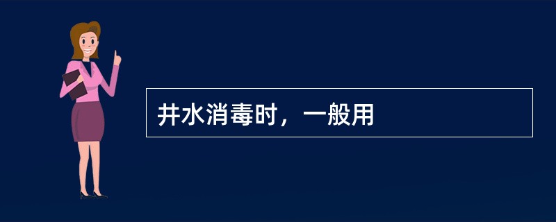 井水消毒时，一般用