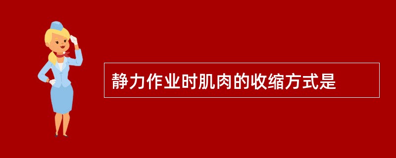 静力作业时肌肉的收缩方式是