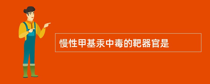 慢性甲基汞中毒的靶器官是